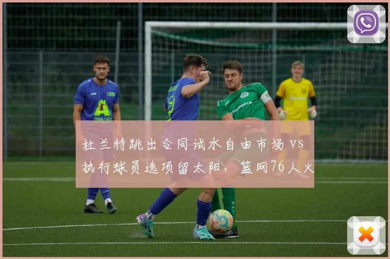 杜兰特跳出合同试水自由市场 vs 执行球员选项留太阳,篮网76人火箭三方交易方案剖析