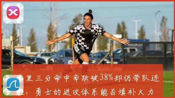 库里三分命中率跌破38%却仍带队连胜,勇士的进攻体系能否填补火力缺口?
